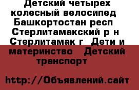Детский четырех колесный велосипед - Башкортостан респ., Стерлитамакский р-н, Стерлитамак г. Дети и материнство » Детский транспорт   